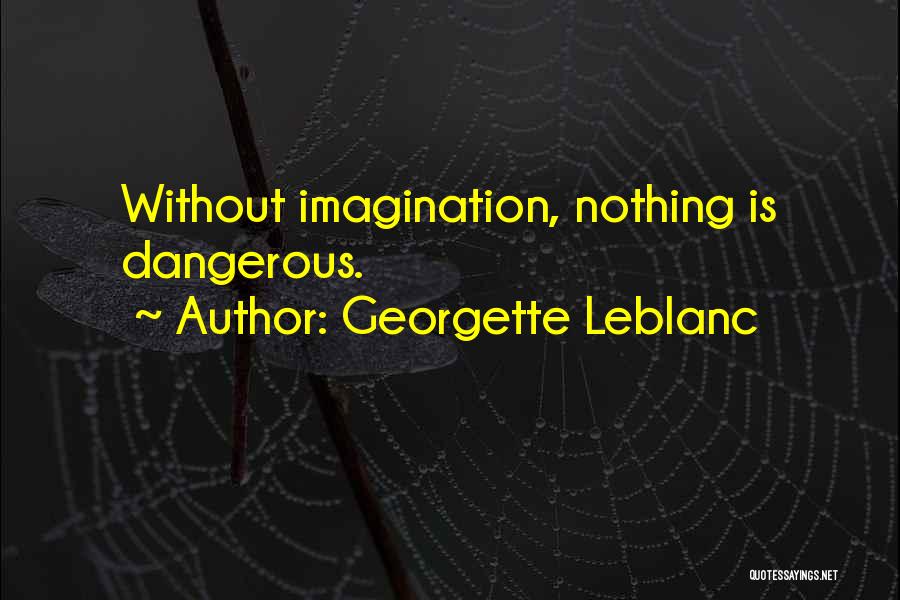 Georgette Leblanc Quotes: Without Imagination, Nothing Is Dangerous.