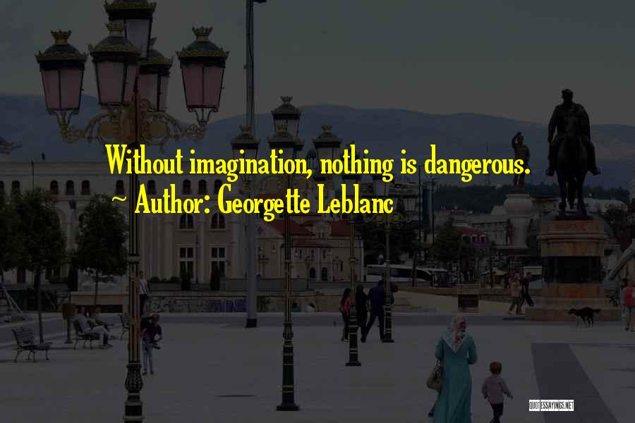Georgette Leblanc Quotes: Without Imagination, Nothing Is Dangerous.
