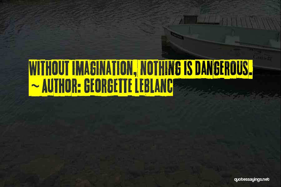 Georgette Leblanc Quotes: Without Imagination, Nothing Is Dangerous.
