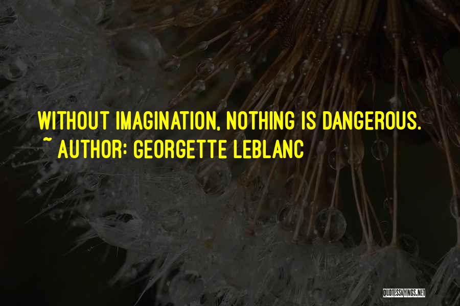 Georgette Leblanc Quotes: Without Imagination, Nothing Is Dangerous.