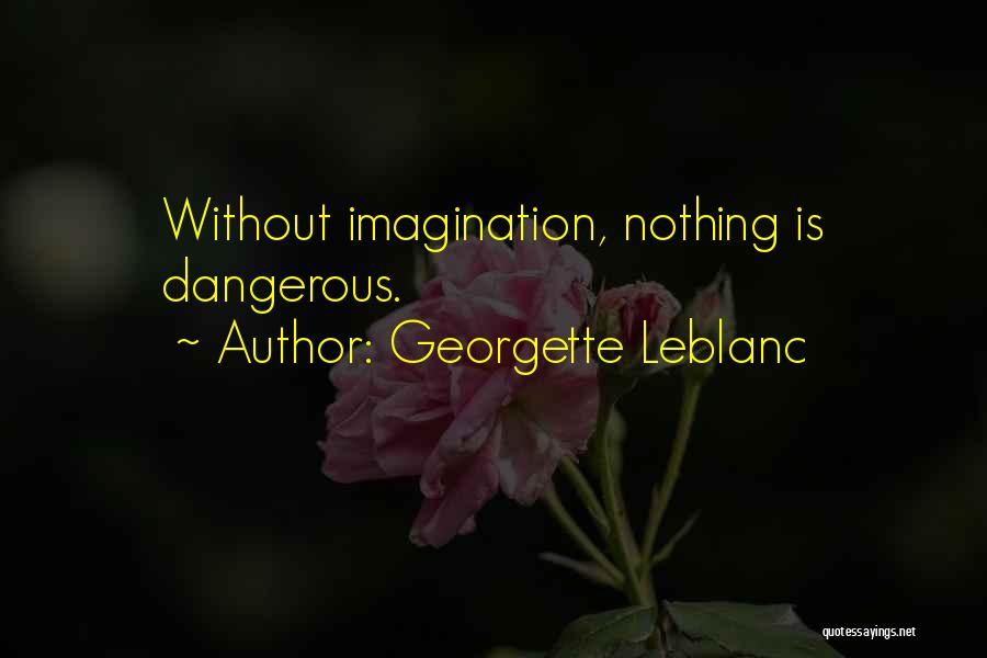 Georgette Leblanc Quotes: Without Imagination, Nothing Is Dangerous.