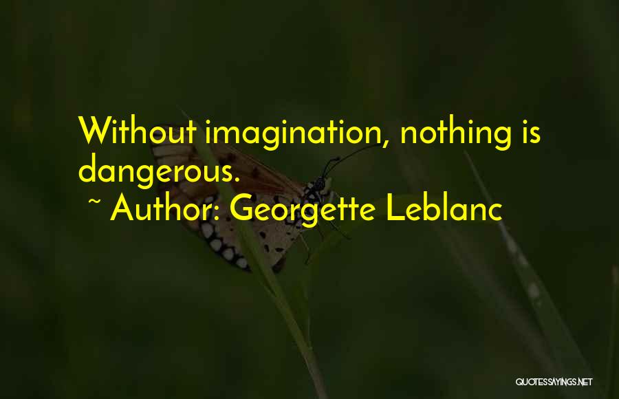 Georgette Leblanc Quotes: Without Imagination, Nothing Is Dangerous.