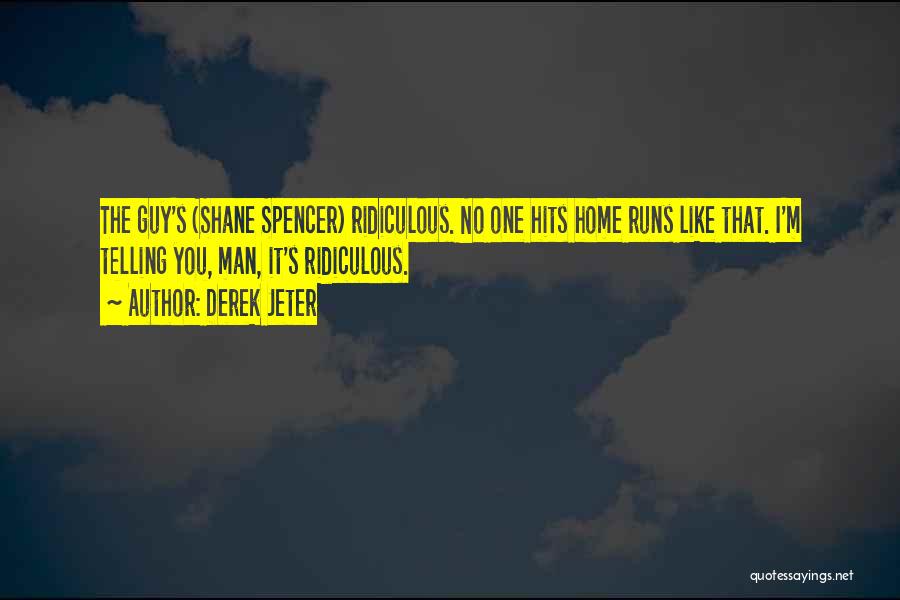 Derek Jeter Quotes: The Guy's (shane Spencer) Ridiculous. No One Hits Home Runs Like That. I'm Telling You, Man, It's Ridiculous.