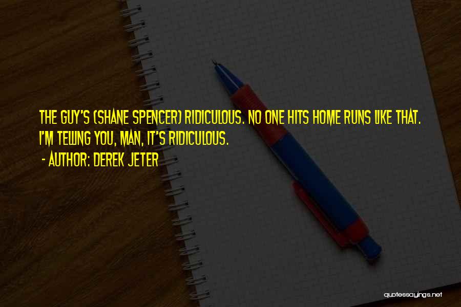 Derek Jeter Quotes: The Guy's (shane Spencer) Ridiculous. No One Hits Home Runs Like That. I'm Telling You, Man, It's Ridiculous.