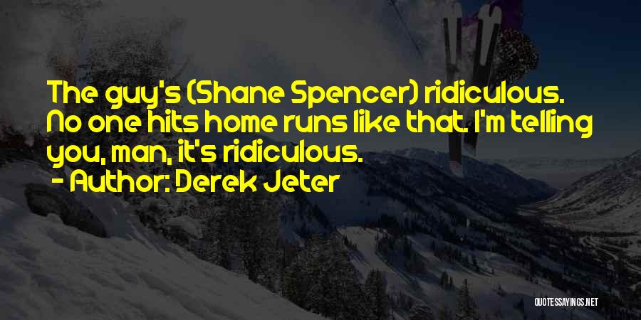 Derek Jeter Quotes: The Guy's (shane Spencer) Ridiculous. No One Hits Home Runs Like That. I'm Telling You, Man, It's Ridiculous.