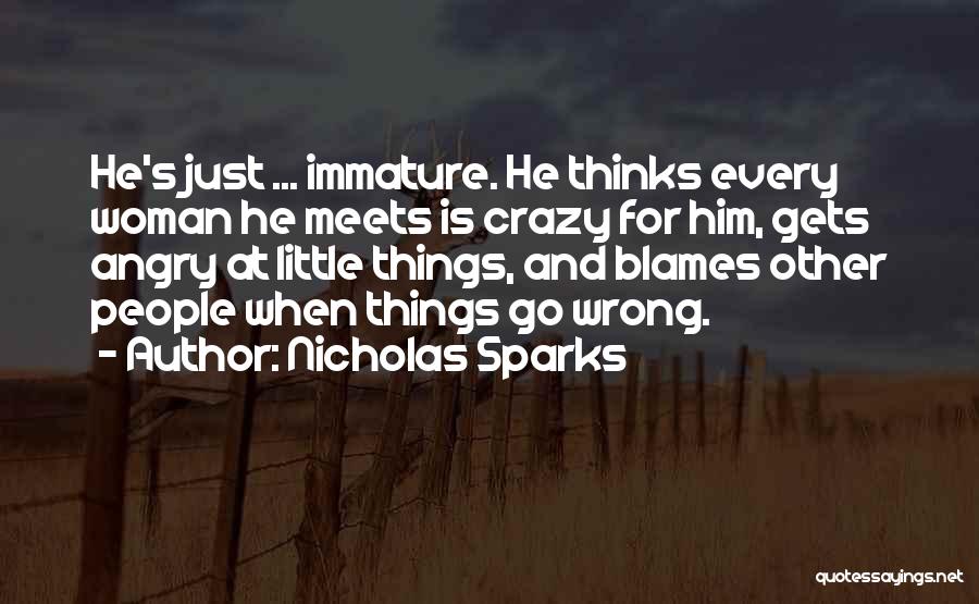 Nicholas Sparks Quotes: He's Just ... Immature. He Thinks Every Woman He Meets Is Crazy For Him, Gets Angry At Little Things, And