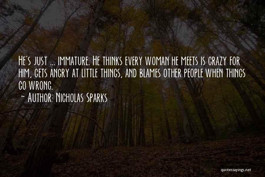 Nicholas Sparks Quotes: He's Just ... Immature. He Thinks Every Woman He Meets Is Crazy For Him, Gets Angry At Little Things, And