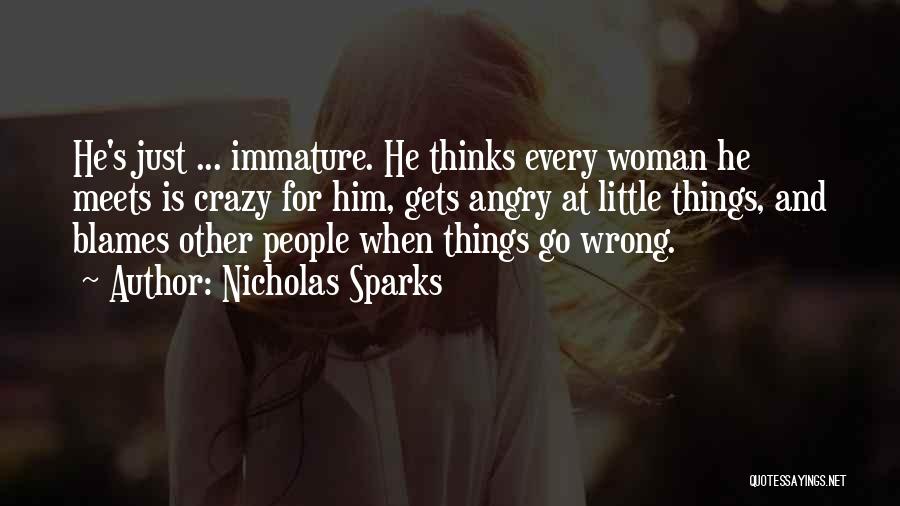 Nicholas Sparks Quotes: He's Just ... Immature. He Thinks Every Woman He Meets Is Crazy For Him, Gets Angry At Little Things, And