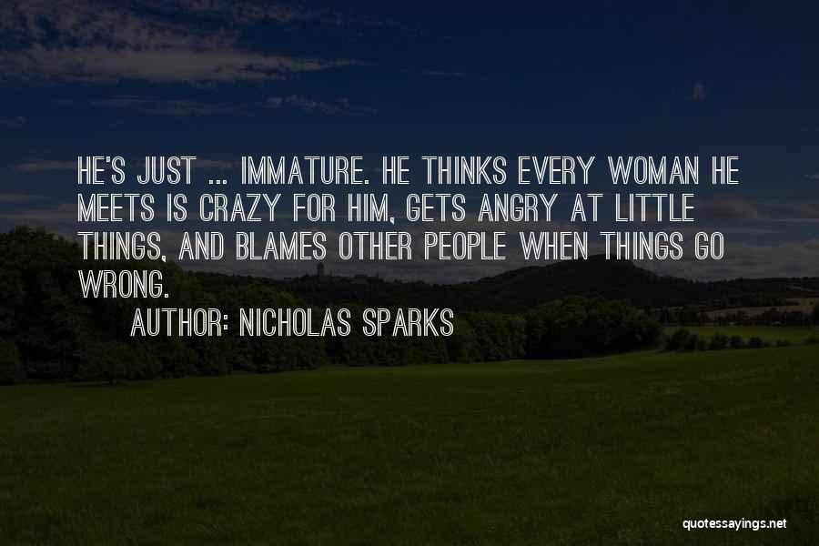 Nicholas Sparks Quotes: He's Just ... Immature. He Thinks Every Woman He Meets Is Crazy For Him, Gets Angry At Little Things, And