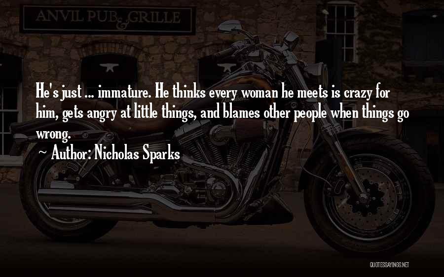 Nicholas Sparks Quotes: He's Just ... Immature. He Thinks Every Woman He Meets Is Crazy For Him, Gets Angry At Little Things, And