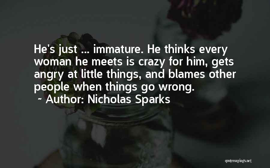 Nicholas Sparks Quotes: He's Just ... Immature. He Thinks Every Woman He Meets Is Crazy For Him, Gets Angry At Little Things, And