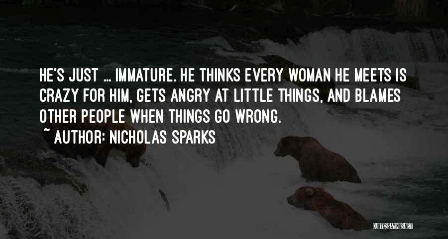 Nicholas Sparks Quotes: He's Just ... Immature. He Thinks Every Woman He Meets Is Crazy For Him, Gets Angry At Little Things, And