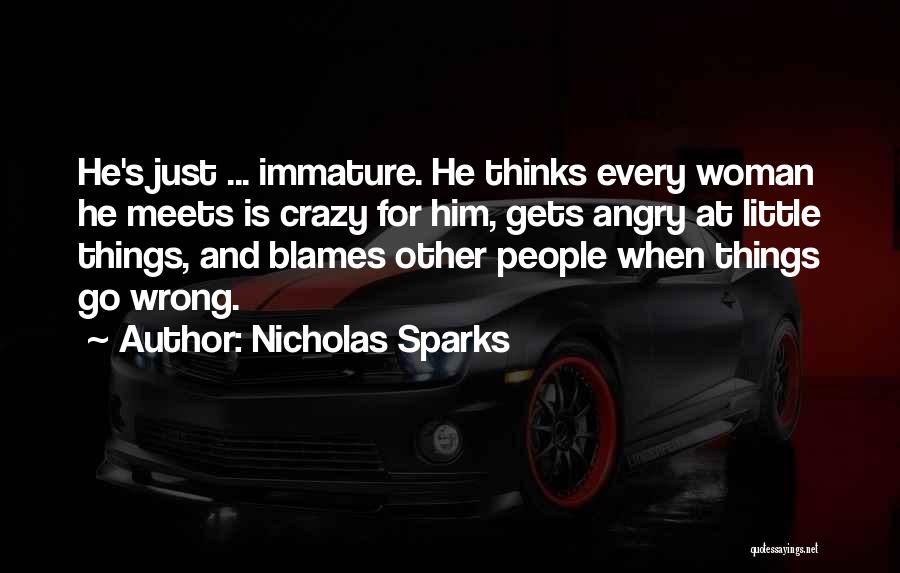 Nicholas Sparks Quotes: He's Just ... Immature. He Thinks Every Woman He Meets Is Crazy For Him, Gets Angry At Little Things, And