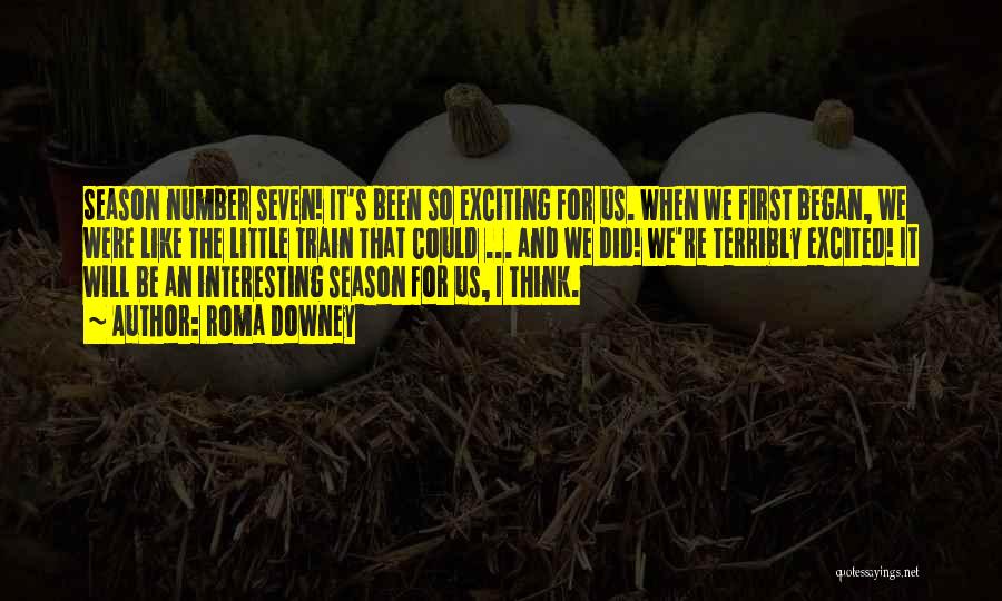 Roma Downey Quotes: Season Number Seven! It's Been So Exciting For Us. When We First Began, We Were Like The Little Train That