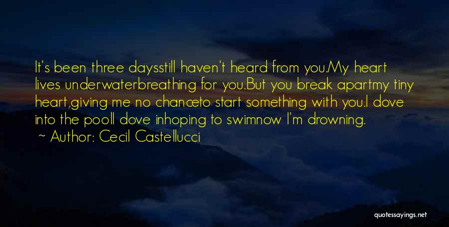 Cecil Castellucci Quotes: It's Been Three Daysstill Haven't Heard From You.my Heart Lives Underwaterbreathing For You.but You Break Apartmy Tiny Heart,giving Me No