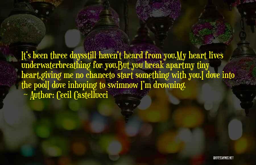 Cecil Castellucci Quotes: It's Been Three Daysstill Haven't Heard From You.my Heart Lives Underwaterbreathing For You.but You Break Apartmy Tiny Heart,giving Me No