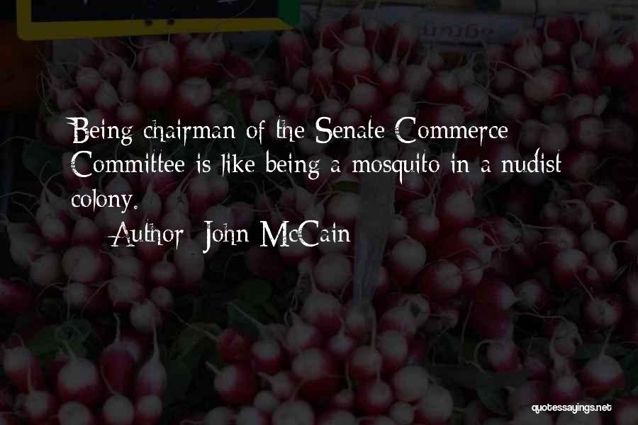 John McCain Quotes: Being Chairman Of The Senate Commerce Committee Is Like Being A Mosquito In A Nudist Colony.
