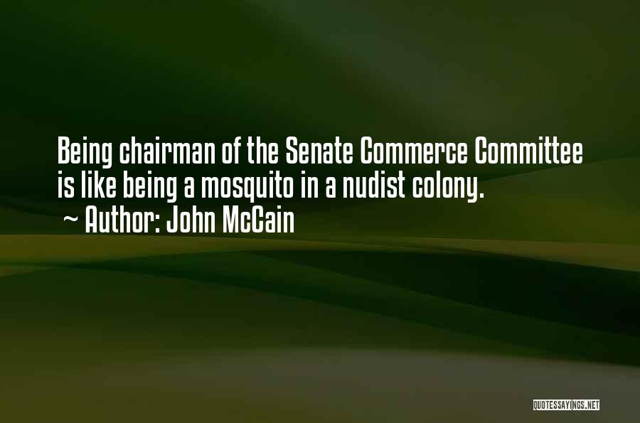 John McCain Quotes: Being Chairman Of The Senate Commerce Committee Is Like Being A Mosquito In A Nudist Colony.