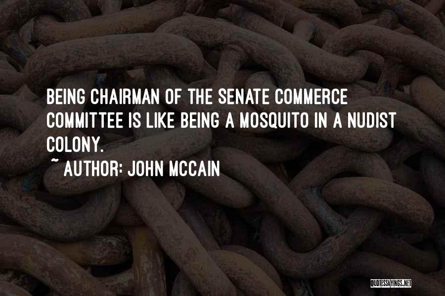 John McCain Quotes: Being Chairman Of The Senate Commerce Committee Is Like Being A Mosquito In A Nudist Colony.