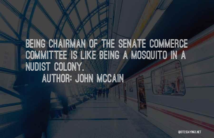 John McCain Quotes: Being Chairman Of The Senate Commerce Committee Is Like Being A Mosquito In A Nudist Colony.
