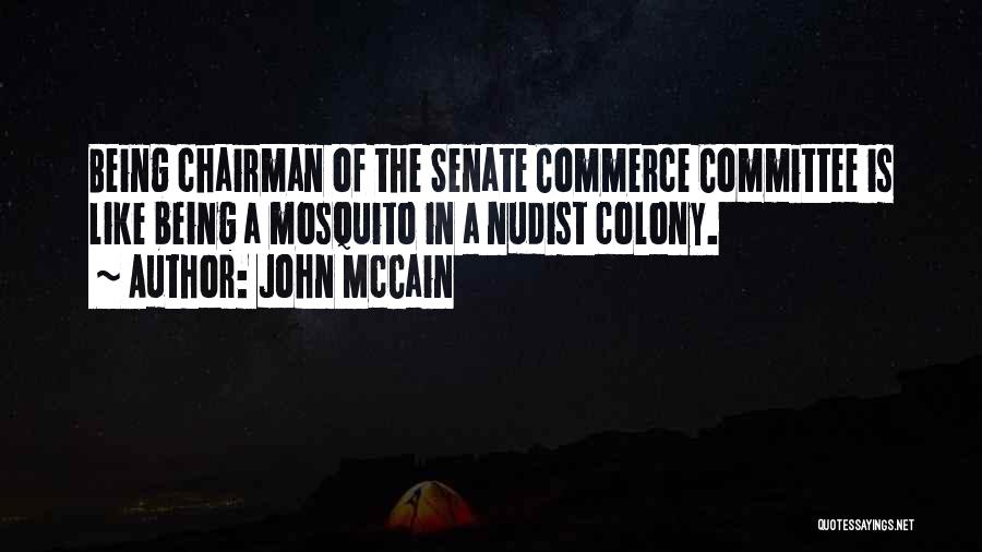 John McCain Quotes: Being Chairman Of The Senate Commerce Committee Is Like Being A Mosquito In A Nudist Colony.