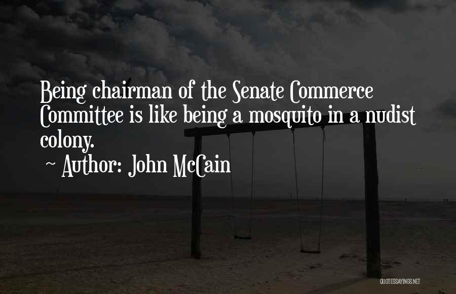 John McCain Quotes: Being Chairman Of The Senate Commerce Committee Is Like Being A Mosquito In A Nudist Colony.
