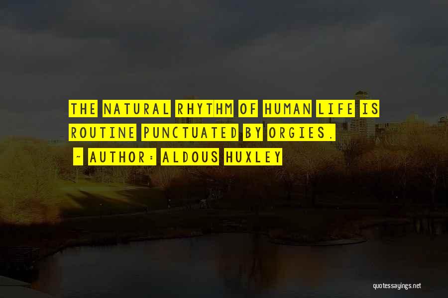 Aldous Huxley Quotes: The Natural Rhythm Of Human Life Is Routine Punctuated By Orgies.