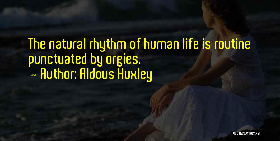 Aldous Huxley Quotes: The Natural Rhythm Of Human Life Is Routine Punctuated By Orgies.