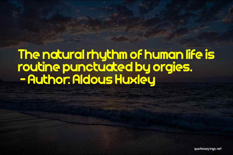 Aldous Huxley Quotes: The Natural Rhythm Of Human Life Is Routine Punctuated By Orgies.