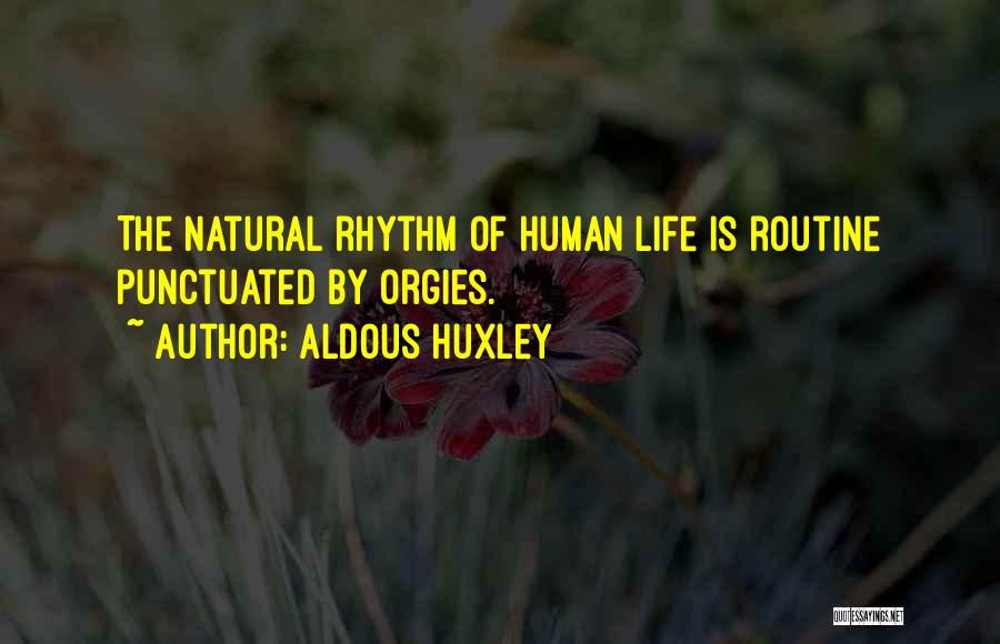 Aldous Huxley Quotes: The Natural Rhythm Of Human Life Is Routine Punctuated By Orgies.