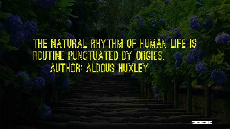 Aldous Huxley Quotes: The Natural Rhythm Of Human Life Is Routine Punctuated By Orgies.