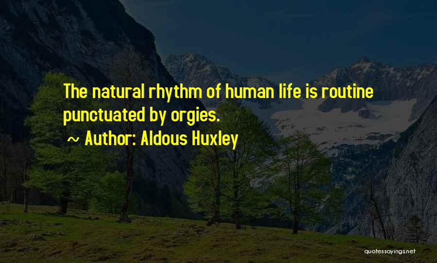 Aldous Huxley Quotes: The Natural Rhythm Of Human Life Is Routine Punctuated By Orgies.