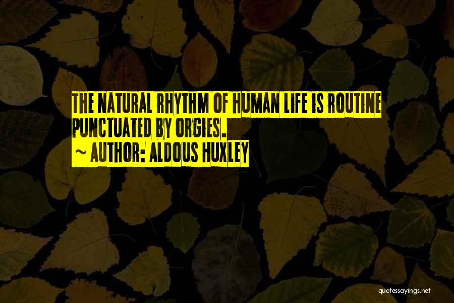 Aldous Huxley Quotes: The Natural Rhythm Of Human Life Is Routine Punctuated By Orgies.