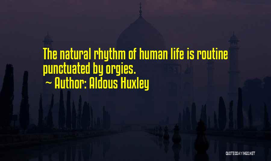 Aldous Huxley Quotes: The Natural Rhythm Of Human Life Is Routine Punctuated By Orgies.