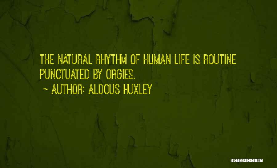 Aldous Huxley Quotes: The Natural Rhythm Of Human Life Is Routine Punctuated By Orgies.