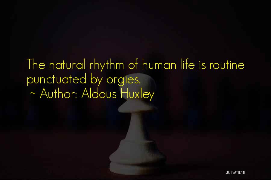 Aldous Huxley Quotes: The Natural Rhythm Of Human Life Is Routine Punctuated By Orgies.