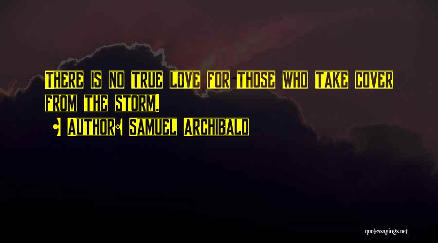 Samuel Archibald Quotes: There Is No True Love For Those Who Take Cover From The Storm.