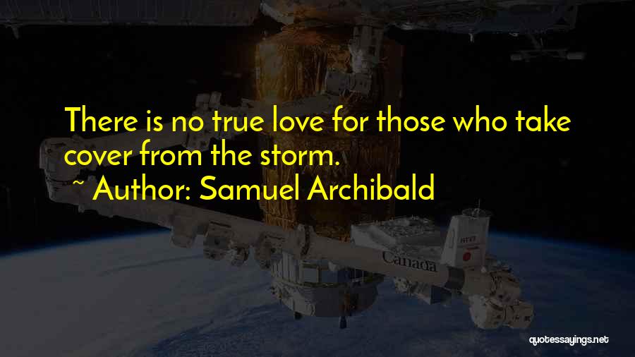 Samuel Archibald Quotes: There Is No True Love For Those Who Take Cover From The Storm.