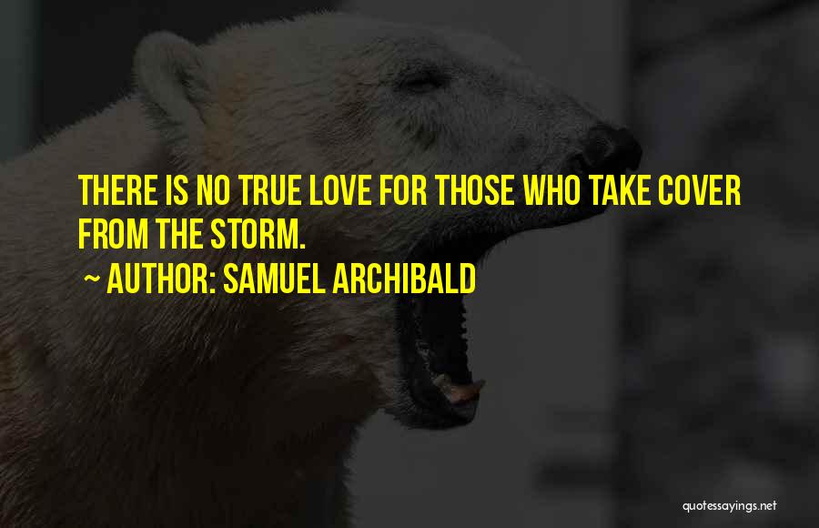 Samuel Archibald Quotes: There Is No True Love For Those Who Take Cover From The Storm.