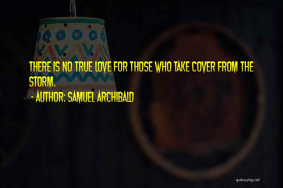 Samuel Archibald Quotes: There Is No True Love For Those Who Take Cover From The Storm.