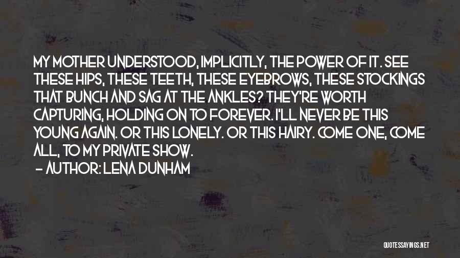 Lena Dunham Quotes: My Mother Understood, Implicitly, The Power Of It. See These Hips, These Teeth, These Eyebrows, These Stockings That Bunch And