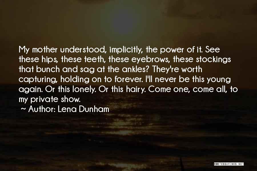 Lena Dunham Quotes: My Mother Understood, Implicitly, The Power Of It. See These Hips, These Teeth, These Eyebrows, These Stockings That Bunch And