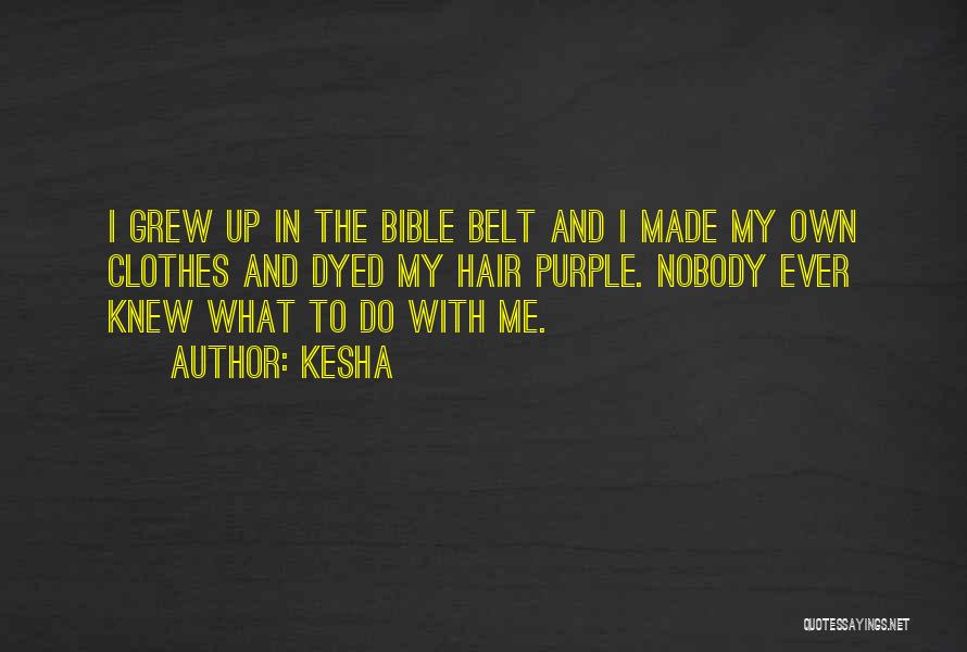 Kesha Quotes: I Grew Up In The Bible Belt And I Made My Own Clothes And Dyed My Hair Purple. Nobody Ever