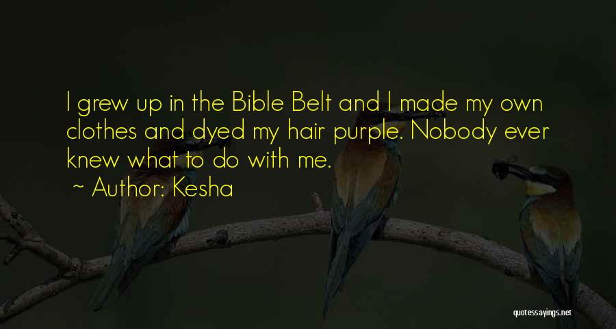 Kesha Quotes: I Grew Up In The Bible Belt And I Made My Own Clothes And Dyed My Hair Purple. Nobody Ever