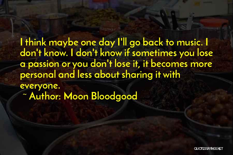 Moon Bloodgood Quotes: I Think Maybe One Day I'll Go Back To Music. I Don't Know. I Don't Know If Sometimes You Lose