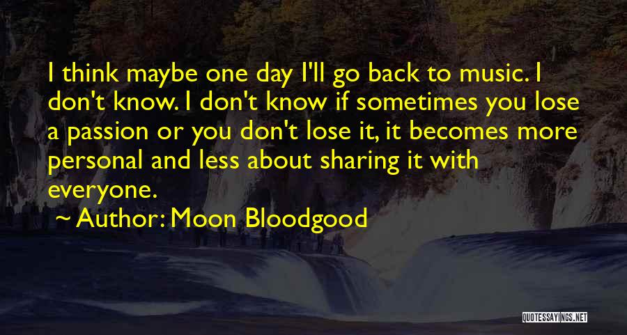 Moon Bloodgood Quotes: I Think Maybe One Day I'll Go Back To Music. I Don't Know. I Don't Know If Sometimes You Lose