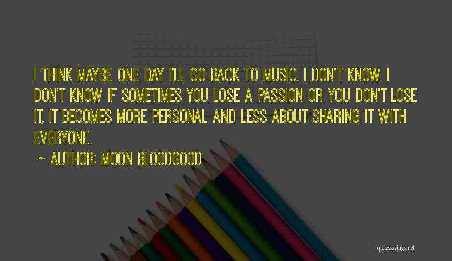 Moon Bloodgood Quotes: I Think Maybe One Day I'll Go Back To Music. I Don't Know. I Don't Know If Sometimes You Lose