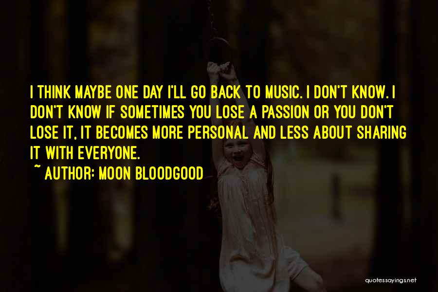 Moon Bloodgood Quotes: I Think Maybe One Day I'll Go Back To Music. I Don't Know. I Don't Know If Sometimes You Lose