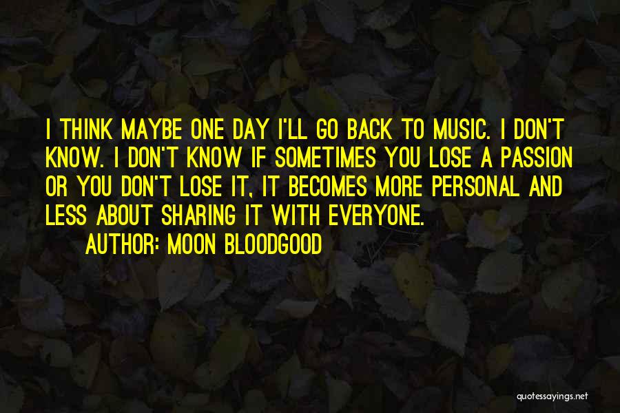 Moon Bloodgood Quotes: I Think Maybe One Day I'll Go Back To Music. I Don't Know. I Don't Know If Sometimes You Lose