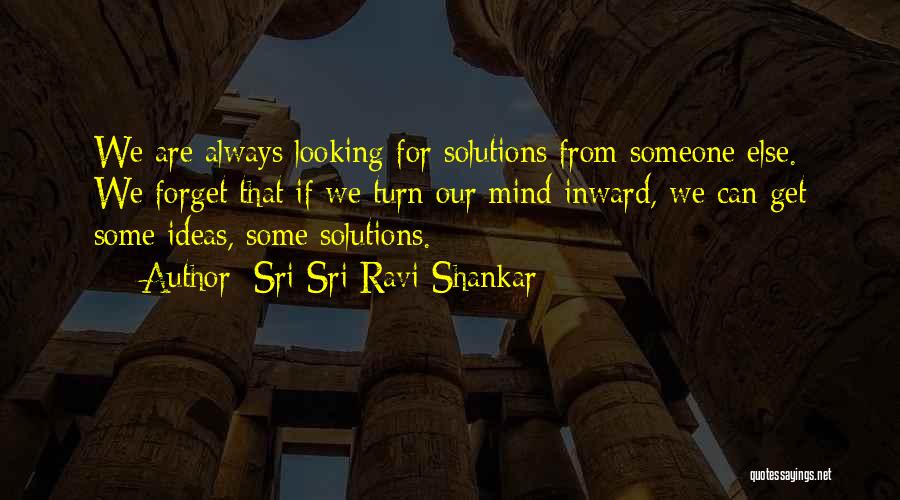 Sri Sri Ravi Shankar Quotes: We Are Always Looking For Solutions From Someone Else. We Forget That If We Turn Our Mind Inward, We Can